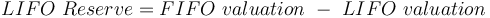 LIFO\ Reserve = FIFO\ valuation\ -\ LIFO\ valuation